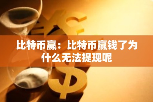 比特币赢：比特币赢钱了为什么无法提现呢