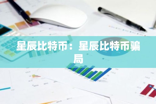 星辰比特币：星辰比特币骗局