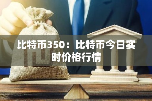 比特币350：比特币今日实时价格行情