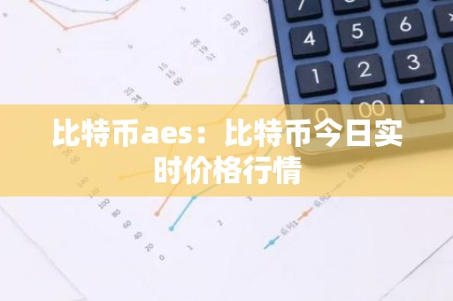 比特币aes：比特币今日实时价格行情