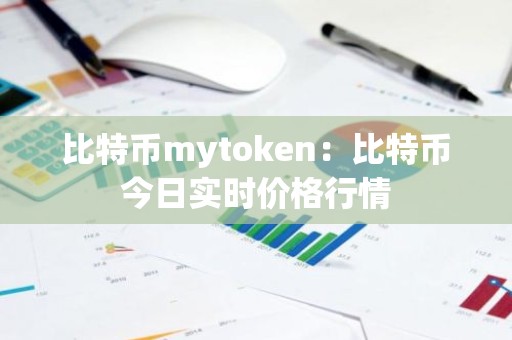比特币mytoken：比特币今日实时价格行情