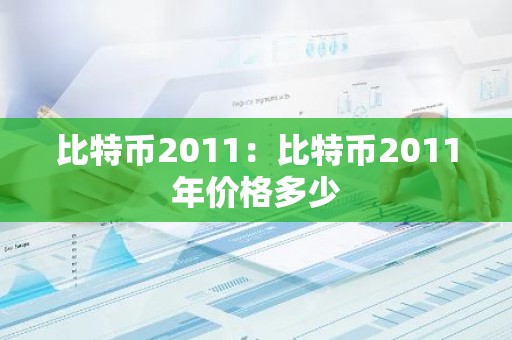 比特币2011：比特币2011年价格多少