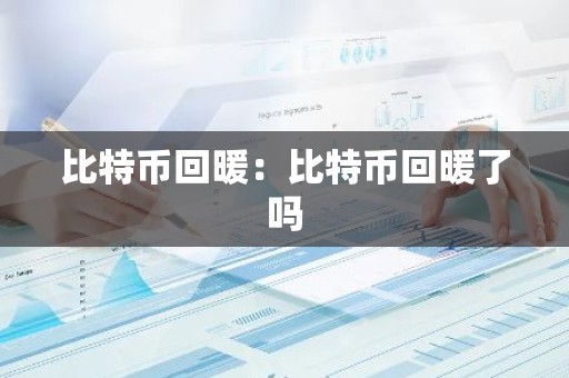 比特币回暖：比特币回暖了吗