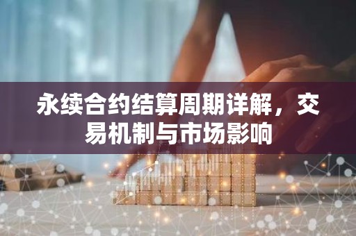 永续合约结算周期详解，交易机制与市场影响