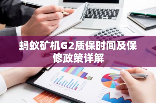 蚂蚁矿机G2质保时间及保修政策详解