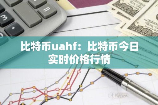比特币uahf：比特币今日实时价格行情