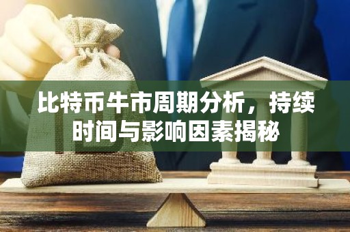 比特币牛市周期分析，持续时间与影响因素揭秘