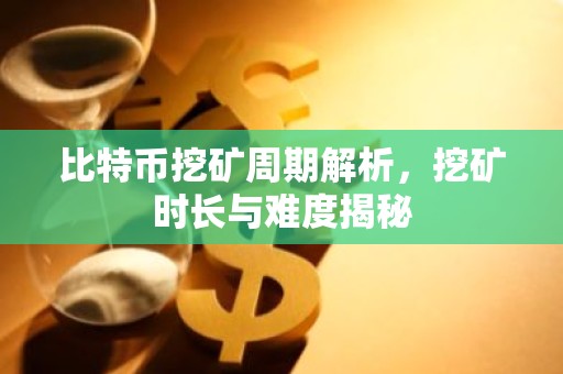 比特币挖矿周期解析，挖矿时长与难度揭秘