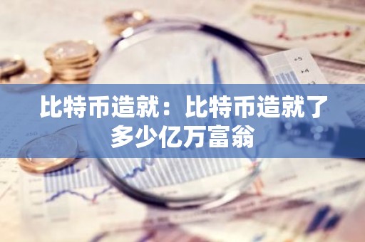 比特币造就：比特币造就了多少亿万富翁