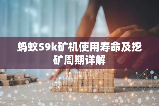 蚂蚁S9k矿机使用寿命及挖矿周期详解