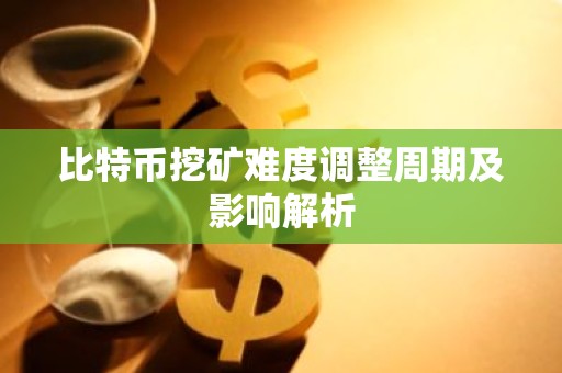 比特币挖矿难度调整周期及影响解析