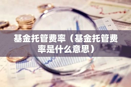 基金托管费率（基金托管费率是什么意思）