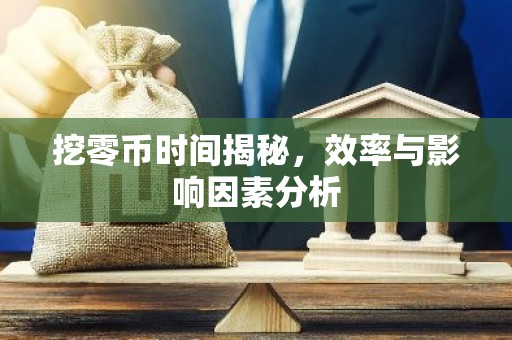 挖零币时间揭秘，效率与影响因素分析