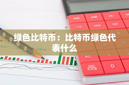 绿色比特币：比特币绿色代表什么