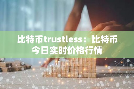 比特币trustless：比特币今日实时价格行情