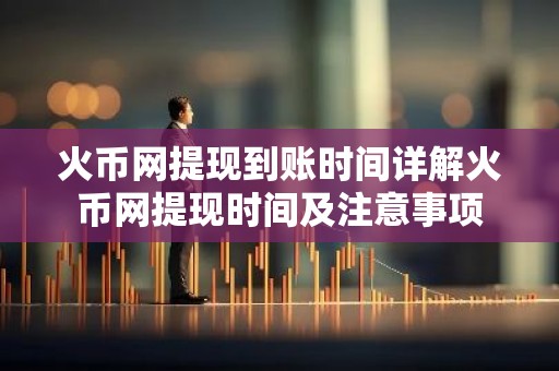 火币网提现到账时间详解火币网提现时间及注意事项