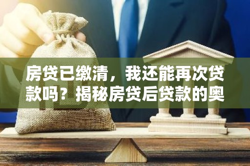 房贷已缴清，我还能再次贷款吗？揭秘房贷后贷款的奥秘！