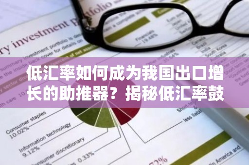 低汇率如何成为我国出口增长的助推器？揭秘低汇率鼓励出口的奥秘