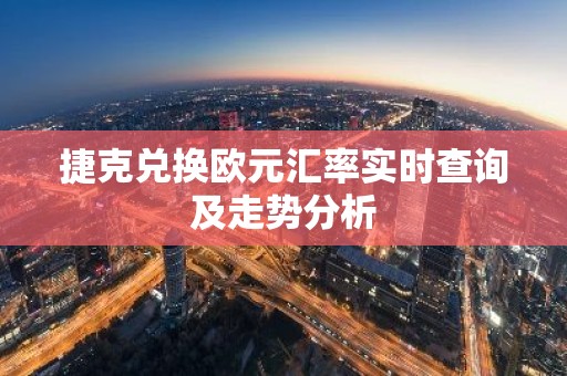 捷克兑换欧元汇率实时查询及走势分析