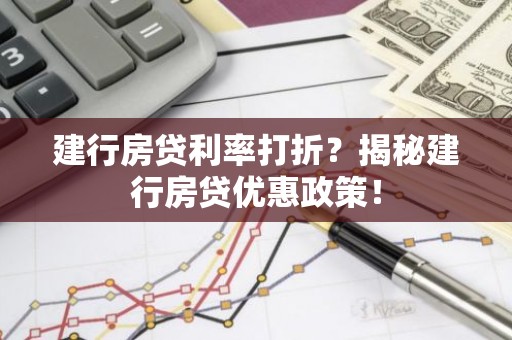 建行房贷利率打折？揭秘建行房贷优惠政策！