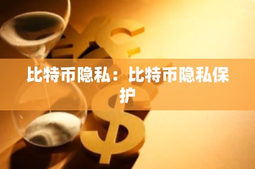 比特币隐私：比特币隐私保护
