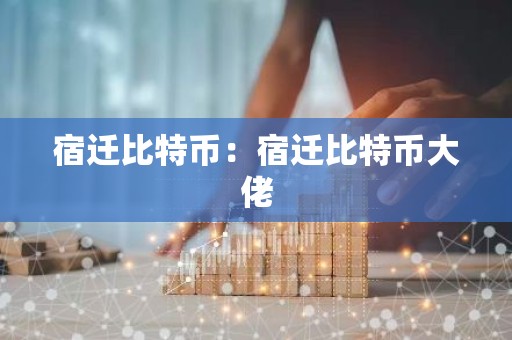 宿迁比特币：宿迁比特币大佬