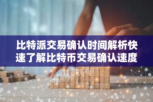 比特派交易确认时间解析快速了解比特币交易确认速度