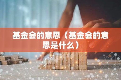 基金会的意思（基金会的意思是什么）