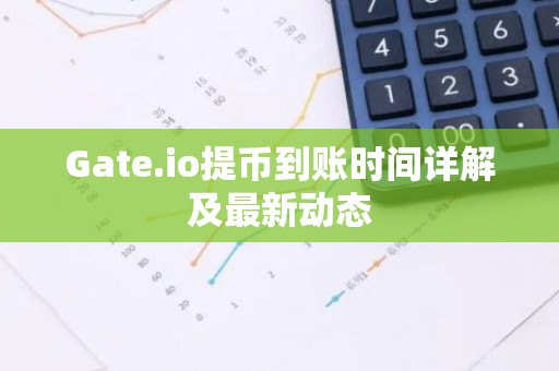 Gate.io提币到账时间详解及最新动态