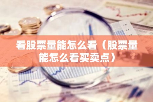 看股票量能怎么看（股票量能怎么看买卖点）