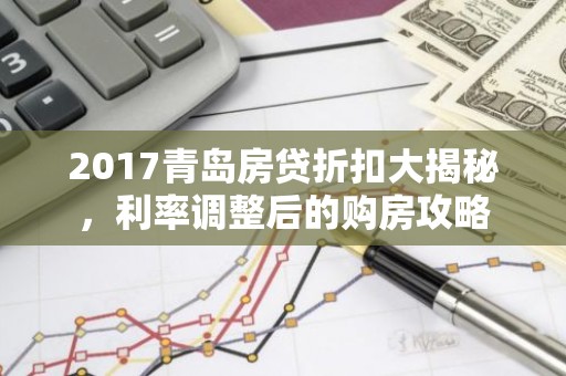 2017青岛房贷折扣大揭秘，利率调整后的购房攻略