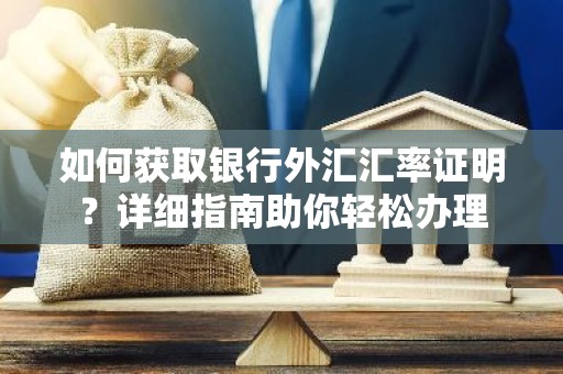 如何获取银行外汇汇率证明？详细指南助你轻松办理