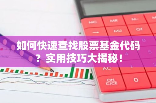 如何快速查找股票基金代码？实用技巧大揭秘！