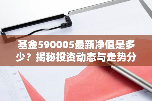 基金590005最新净值是多少？揭秘投资动态与走势分析