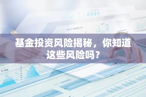基金投资风险揭秘，你知道这些风险吗？