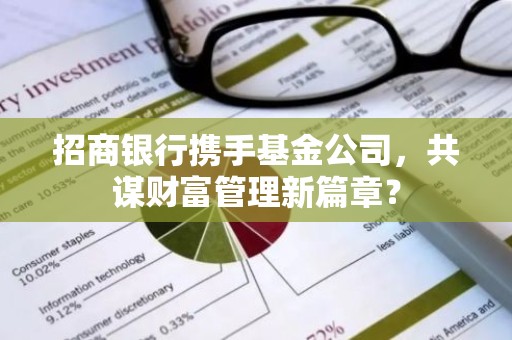 招商银行携手基金公司，共谋财富管理新篇章？