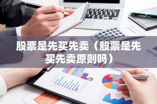 股票是先买先卖（股票是先买先卖原则吗）