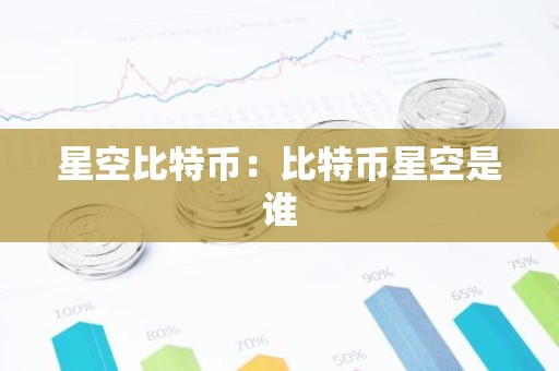 星空比特币：比特币星空是谁