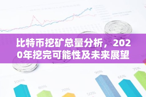 比特币挖矿总量分析，2020年挖完可能性及未来展望