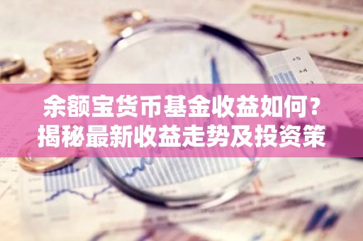 余额宝货币基金收益如何？揭秘最新收益走势及投资策略