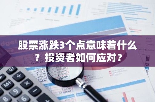 股票涨跌3个点意味着什么？投资者如何应对？