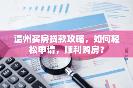 温州买房贷款攻略，如何轻松申请，顺利购房？