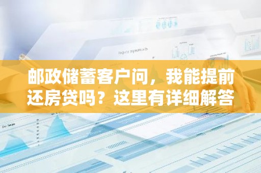 邮政储蓄客户问，我能提前还房贷吗？这里有详细解答！