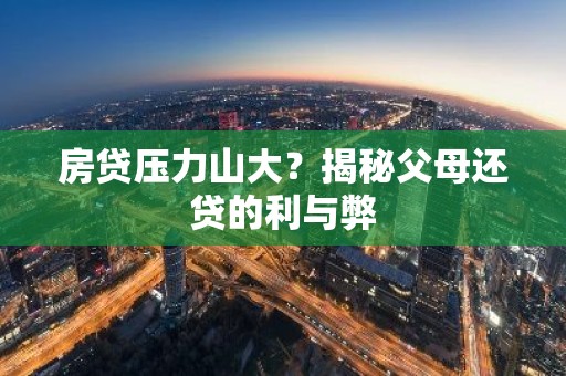 房贷压力山大？揭秘父母还贷的利与弊