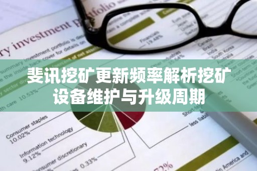 斐讯挖矿更新频率解析挖矿设备维护与升级周期