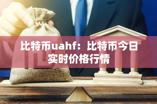 比特币uahf：比特币今日实时价格行情