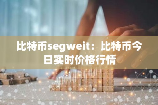 比特币segweit：比特币今日实时价格行情