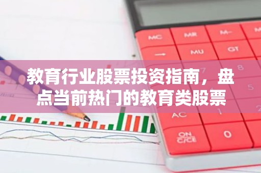 教育行业股票投资指南，盘点当前热门的教育类股票