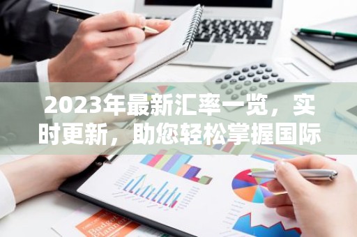 2023年最新汇率一览，实时更新，助您轻松掌握国际货币动态