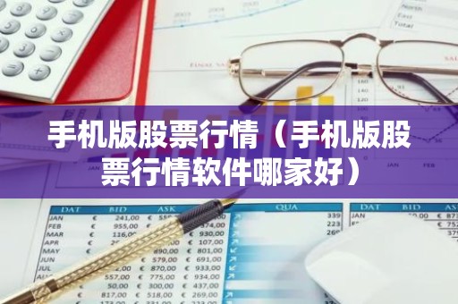 手机版股票行情（手机版股票行情软件哪家好）